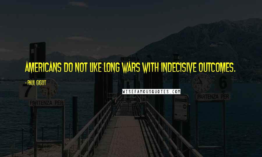 Paul Gigot Quotes: Americans do not like long wars with indecisive outcomes.