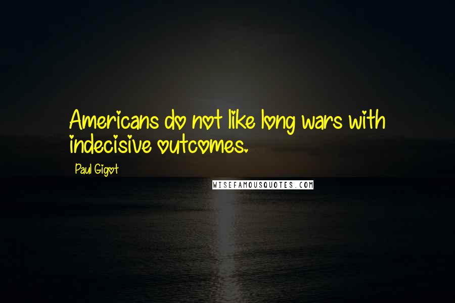 Paul Gigot Quotes: Americans do not like long wars with indecisive outcomes.