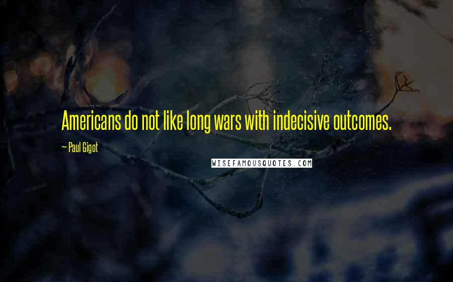 Paul Gigot Quotes: Americans do not like long wars with indecisive outcomes.