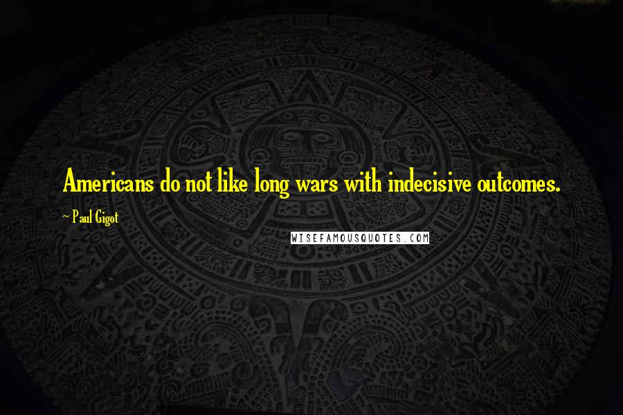 Paul Gigot Quotes: Americans do not like long wars with indecisive outcomes.