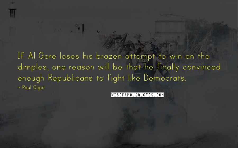 Paul Gigot Quotes: If Al Gore loses his brazen attempt to win on the dimples, one reason will be that he finally convinced enough Republicans to fight like Democrats.