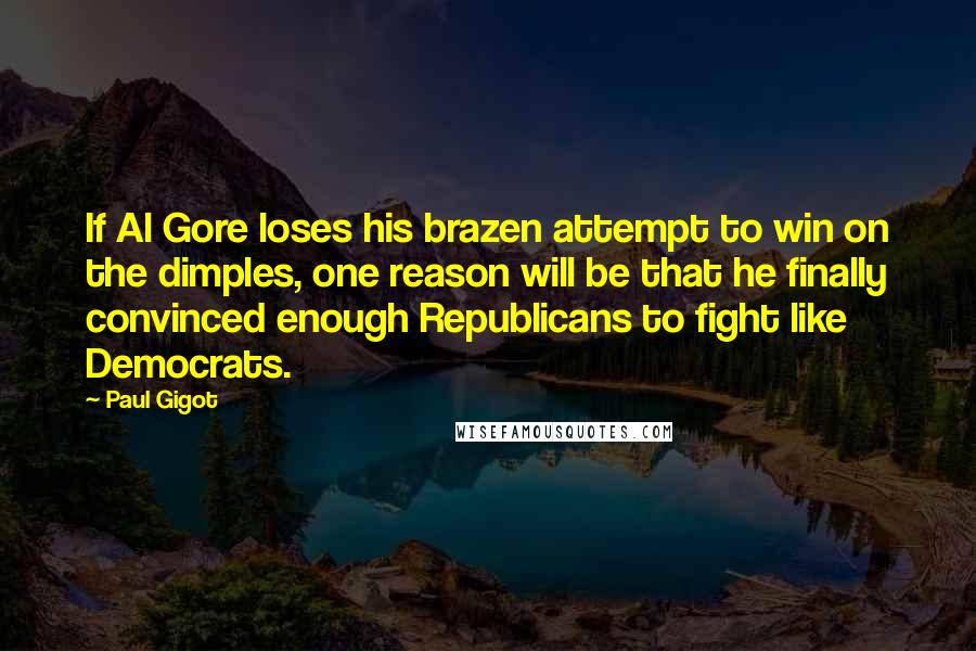 Paul Gigot Quotes: If Al Gore loses his brazen attempt to win on the dimples, one reason will be that he finally convinced enough Republicans to fight like Democrats.