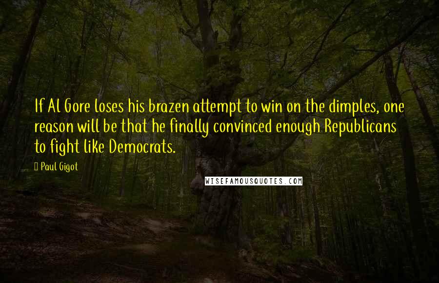 Paul Gigot Quotes: If Al Gore loses his brazen attempt to win on the dimples, one reason will be that he finally convinced enough Republicans to fight like Democrats.