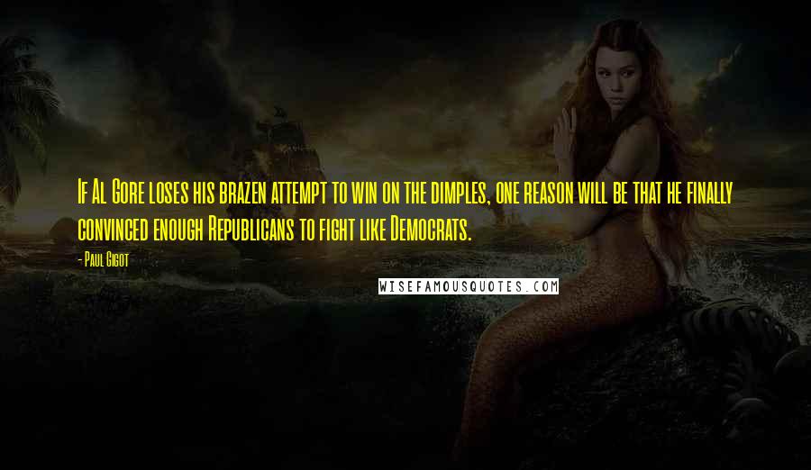 Paul Gigot Quotes: If Al Gore loses his brazen attempt to win on the dimples, one reason will be that he finally convinced enough Republicans to fight like Democrats.