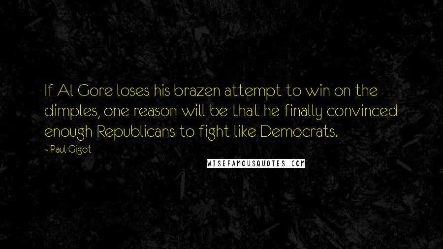 Paul Gigot Quotes: If Al Gore loses his brazen attempt to win on the dimples, one reason will be that he finally convinced enough Republicans to fight like Democrats.