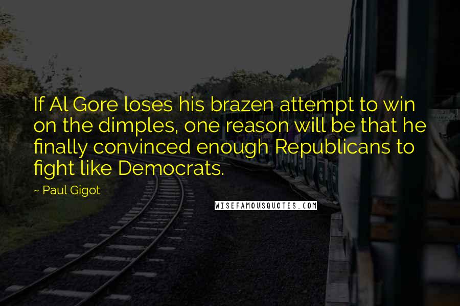 Paul Gigot Quotes: If Al Gore loses his brazen attempt to win on the dimples, one reason will be that he finally convinced enough Republicans to fight like Democrats.