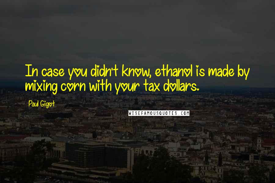 Paul Gigot Quotes: In case you didn't know, ethanol is made by mixing corn with your tax dollars.