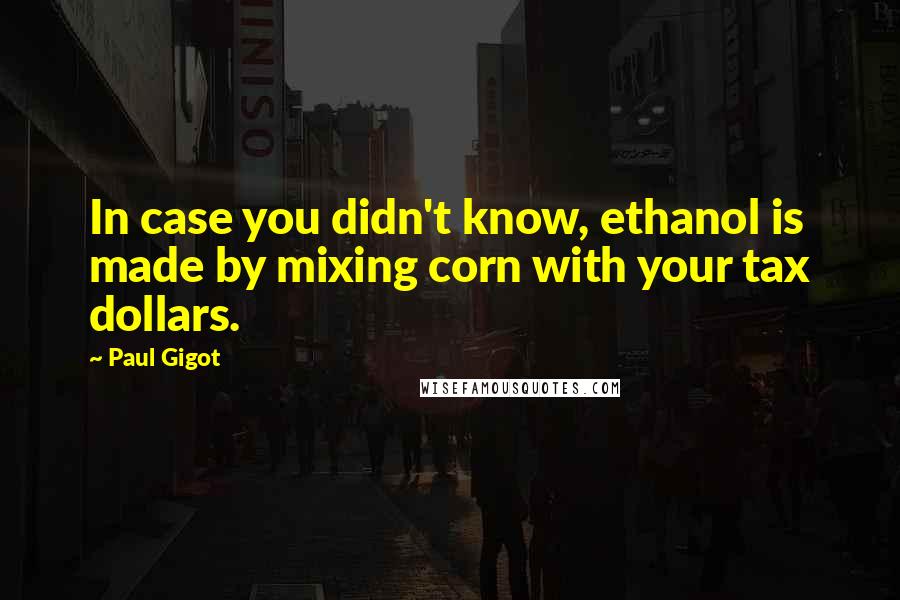 Paul Gigot Quotes: In case you didn't know, ethanol is made by mixing corn with your tax dollars.