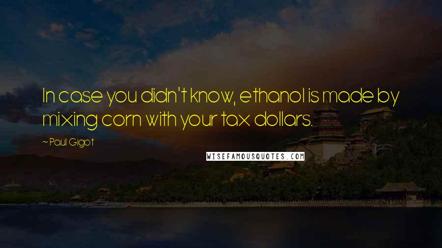 Paul Gigot Quotes: In case you didn't know, ethanol is made by mixing corn with your tax dollars.