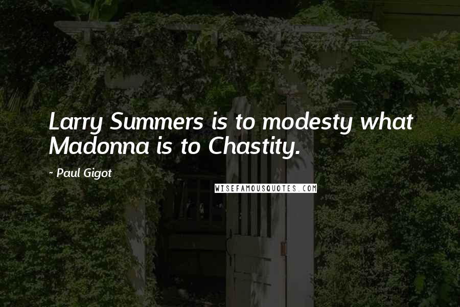 Paul Gigot Quotes: Larry Summers is to modesty what Madonna is to Chastity.