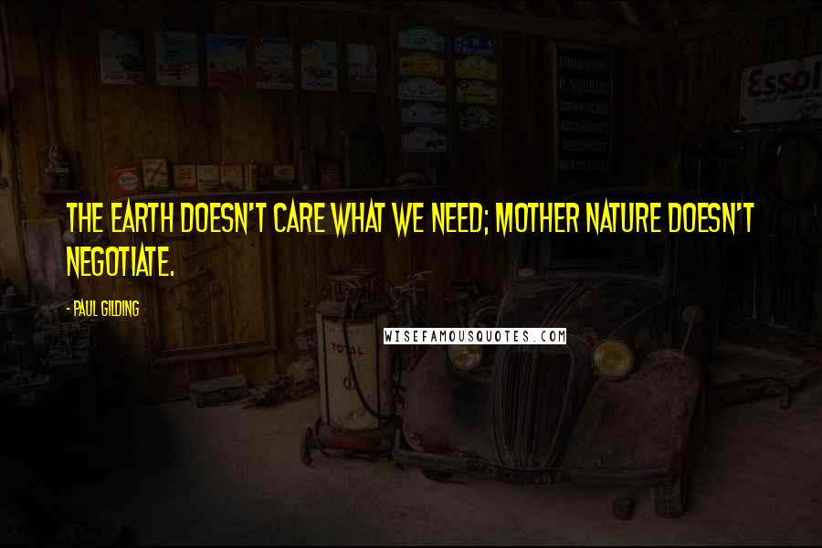 Paul Gilding Quotes: The Earth doesn't care what we need; Mother Nature doesn't negotiate.