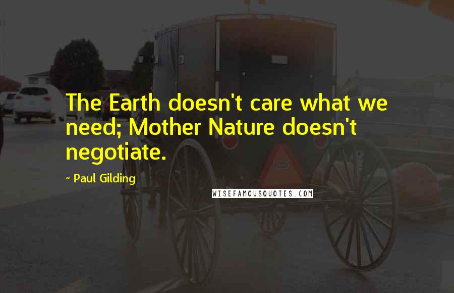 Paul Gilding Quotes: The Earth doesn't care what we need; Mother Nature doesn't negotiate.