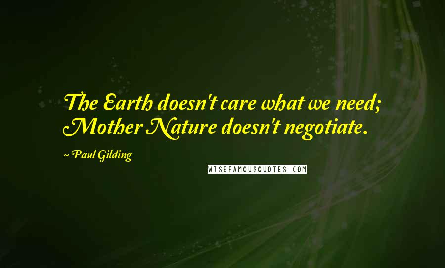 Paul Gilding Quotes: The Earth doesn't care what we need; Mother Nature doesn't negotiate.