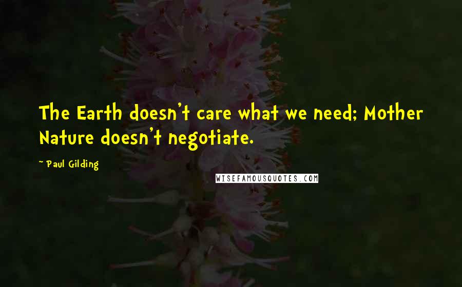 Paul Gilding Quotes: The Earth doesn't care what we need; Mother Nature doesn't negotiate.