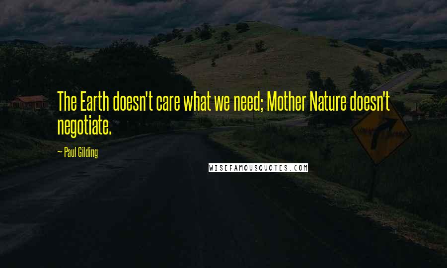 Paul Gilding Quotes: The Earth doesn't care what we need; Mother Nature doesn't negotiate.