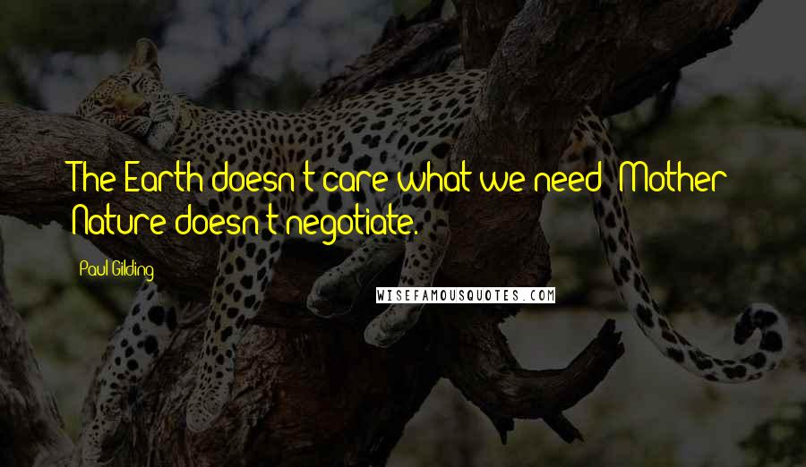 Paul Gilding Quotes: The Earth doesn't care what we need; Mother Nature doesn't negotiate.