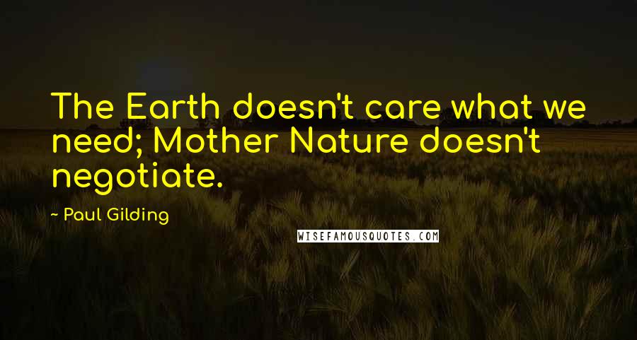 Paul Gilding Quotes: The Earth doesn't care what we need; Mother Nature doesn't negotiate.