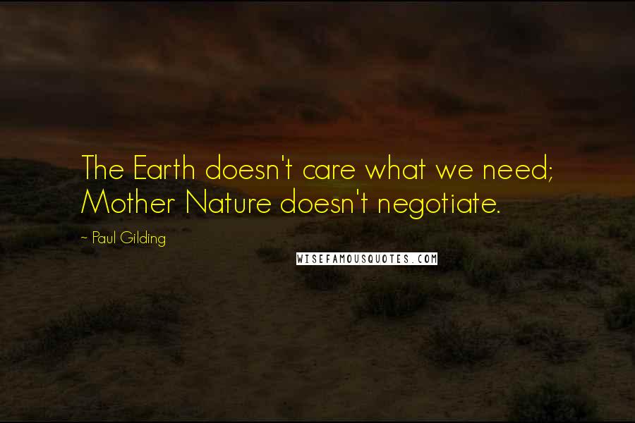 Paul Gilding Quotes: The Earth doesn't care what we need; Mother Nature doesn't negotiate.