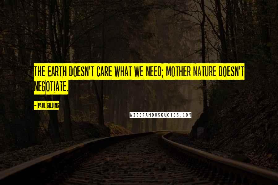 Paul Gilding Quotes: The Earth doesn't care what we need; Mother Nature doesn't negotiate.