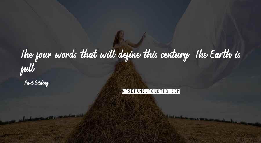 Paul Gilding Quotes: The four words that will define this century: The Earth is full.