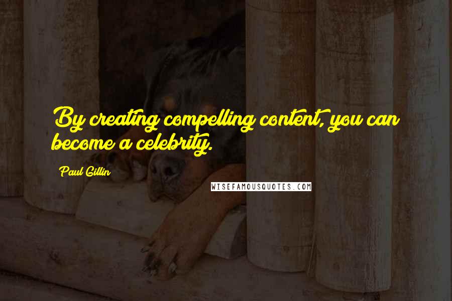 Paul Gillin Quotes: By creating compelling content, you can become a celebrity.