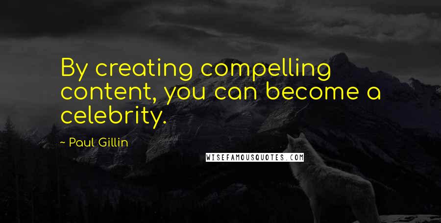 Paul Gillin Quotes: By creating compelling content, you can become a celebrity.