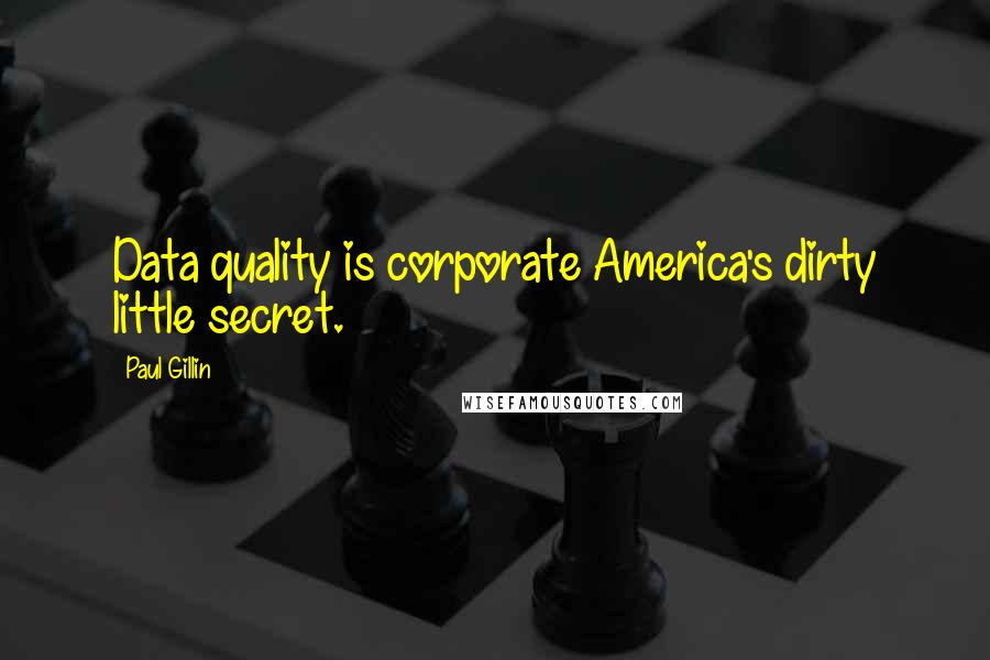 Paul Gillin Quotes: Data quality is corporate America's dirty little secret.