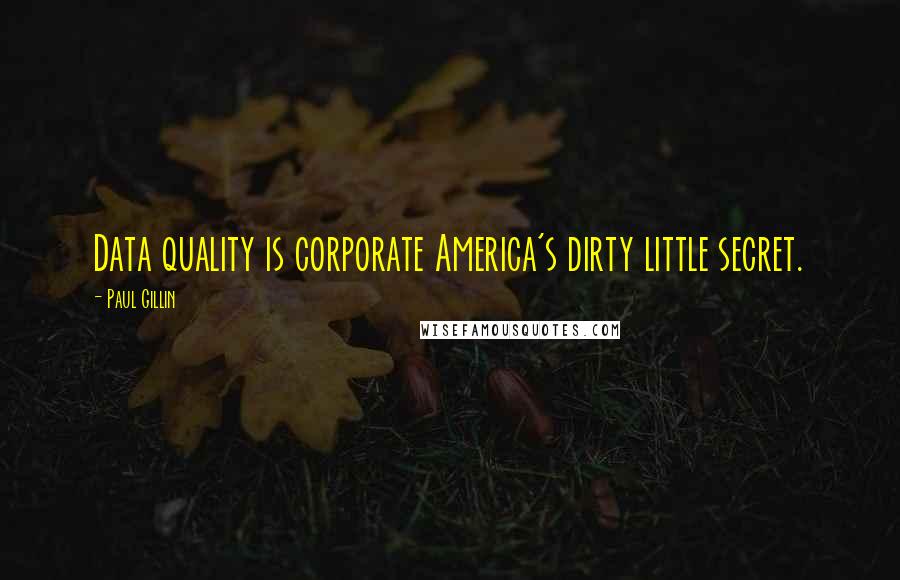 Paul Gillin Quotes: Data quality is corporate America's dirty little secret.