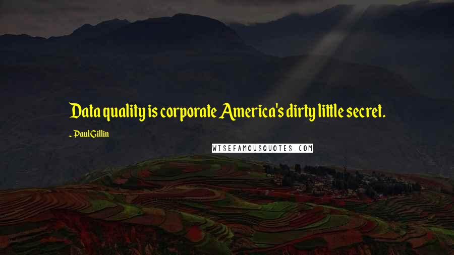 Paul Gillin Quotes: Data quality is corporate America's dirty little secret.