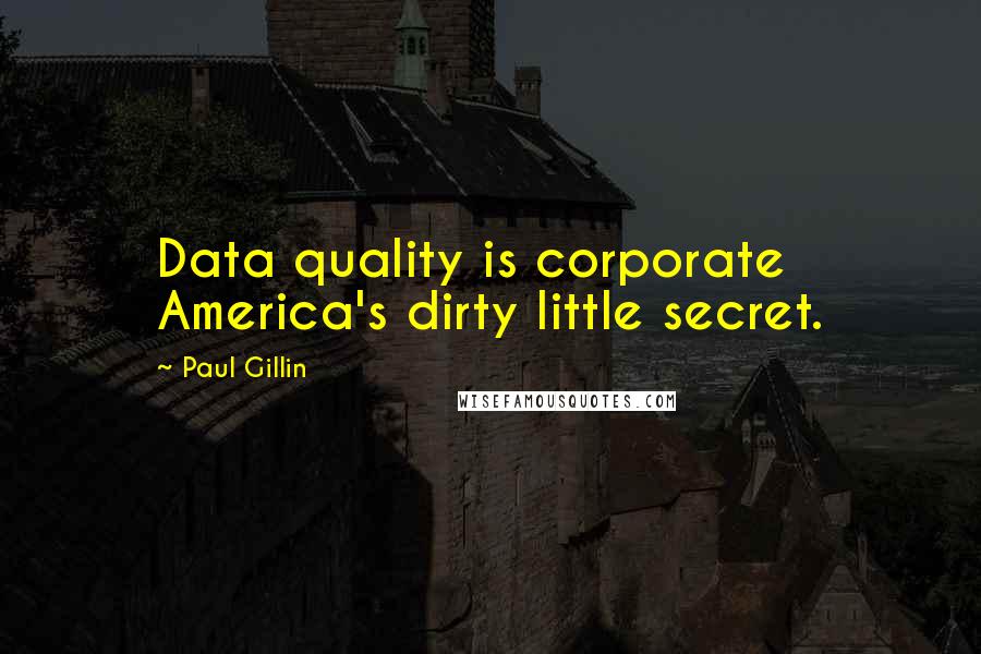 Paul Gillin Quotes: Data quality is corporate America's dirty little secret.