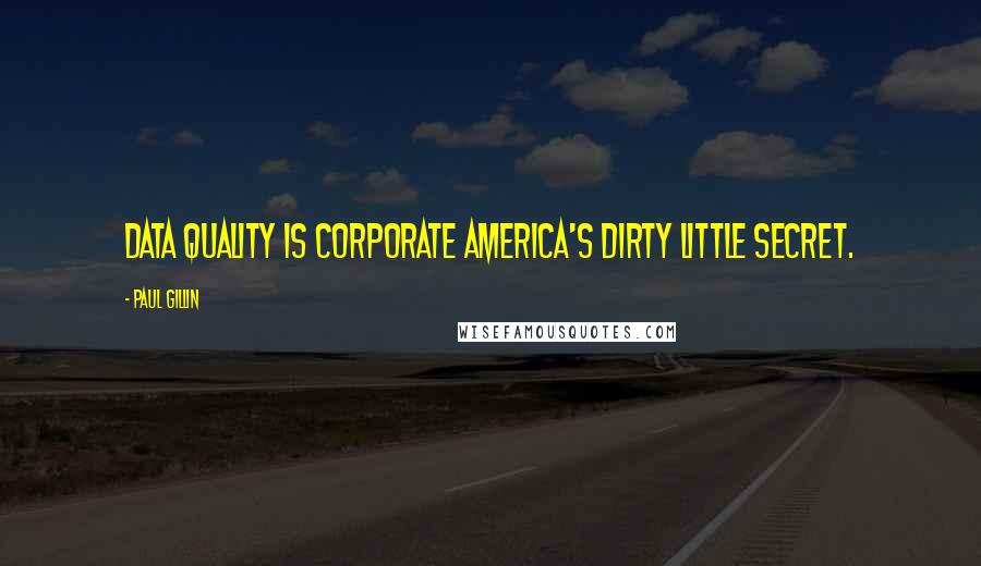 Paul Gillin Quotes: Data quality is corporate America's dirty little secret.