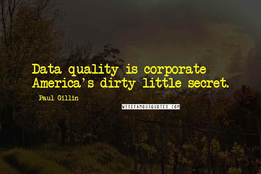 Paul Gillin Quotes: Data quality is corporate America's dirty little secret.