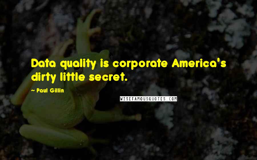 Paul Gillin Quotes: Data quality is corporate America's dirty little secret.