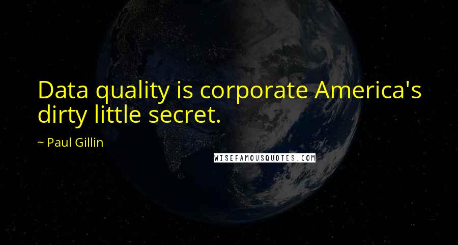 Paul Gillin Quotes: Data quality is corporate America's dirty little secret.