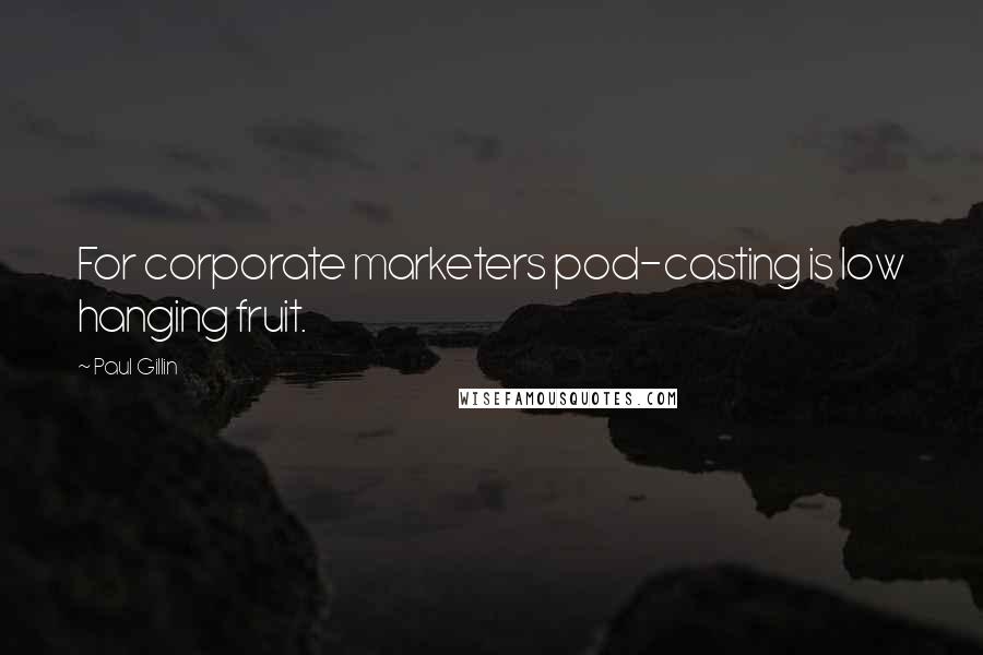 Paul Gillin Quotes: For corporate marketers pod-casting is low hanging fruit.
