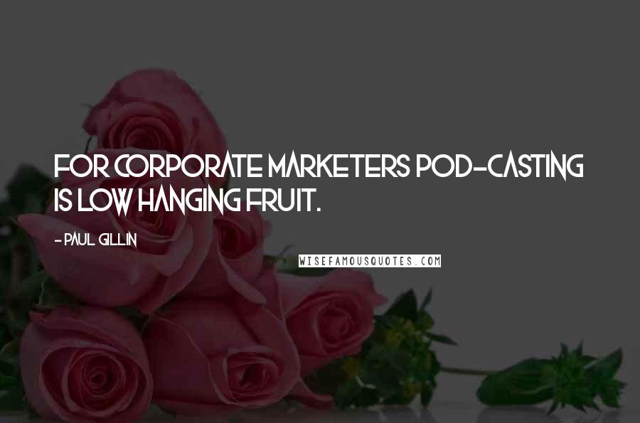 Paul Gillin Quotes: For corporate marketers pod-casting is low hanging fruit.