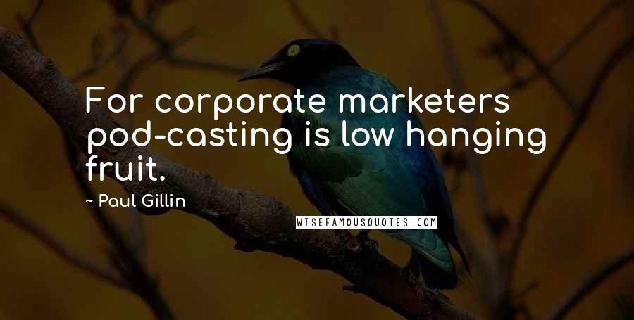 Paul Gillin Quotes: For corporate marketers pod-casting is low hanging fruit.