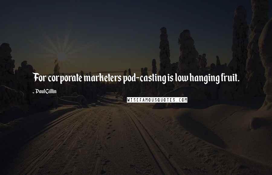 Paul Gillin Quotes: For corporate marketers pod-casting is low hanging fruit.