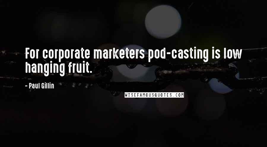 Paul Gillin Quotes: For corporate marketers pod-casting is low hanging fruit.