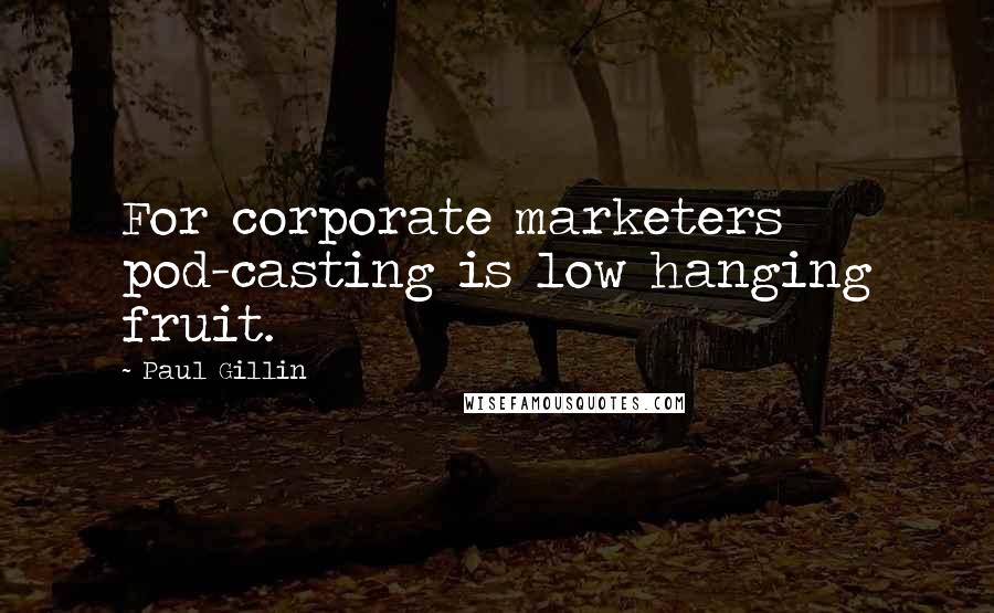 Paul Gillin Quotes: For corporate marketers pod-casting is low hanging fruit.