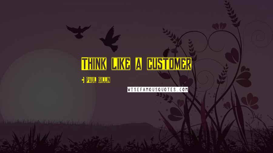 Paul Gillin Quotes: Think like a customer