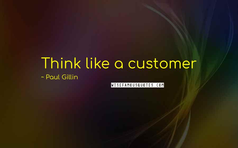 Paul Gillin Quotes: Think like a customer