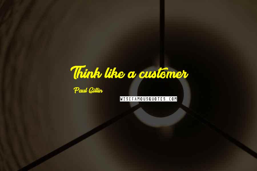 Paul Gillin Quotes: Think like a customer