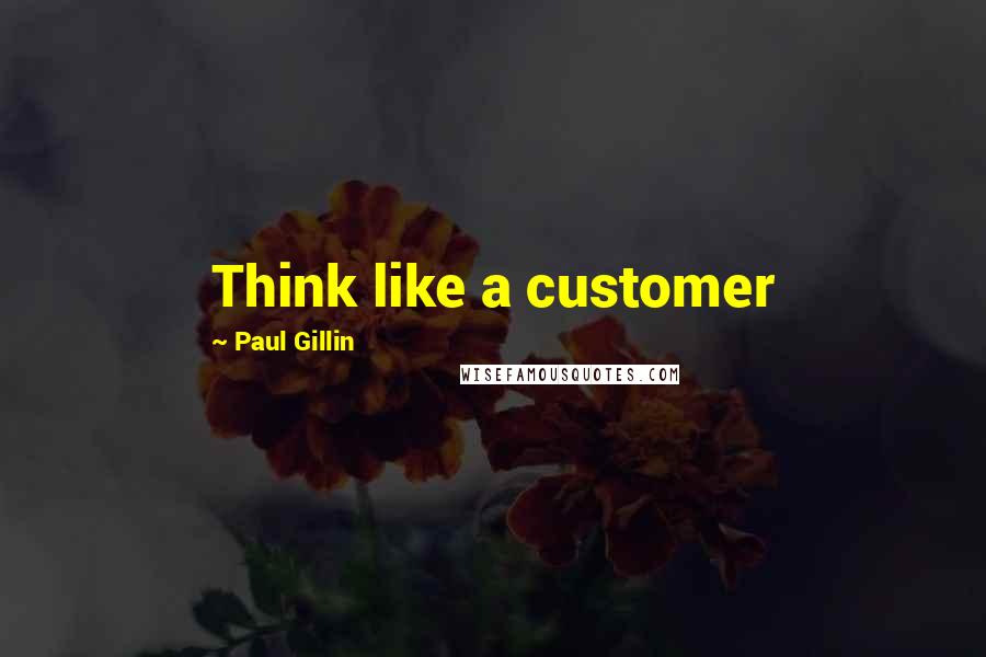 Paul Gillin Quotes: Think like a customer