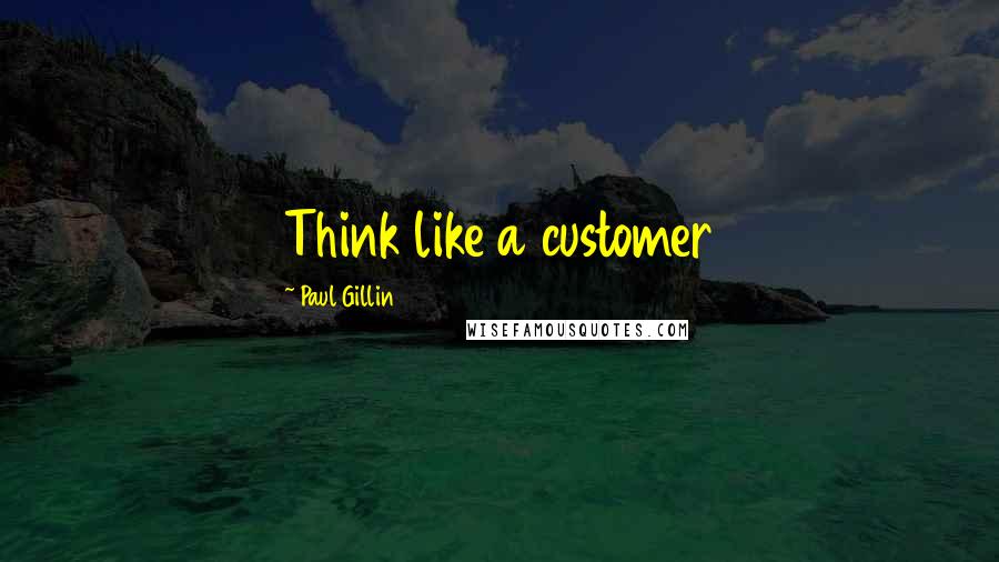 Paul Gillin Quotes: Think like a customer
