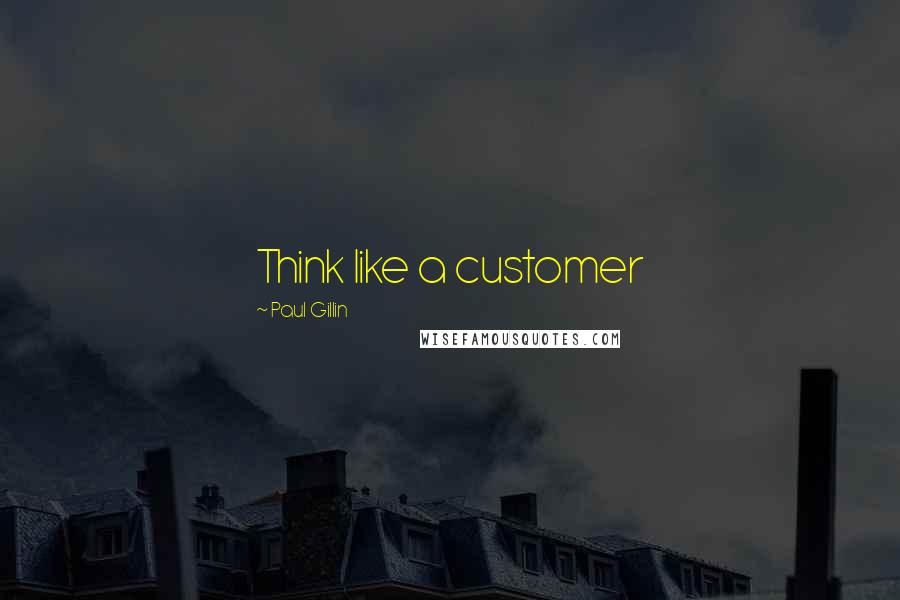 Paul Gillin Quotes: Think like a customer