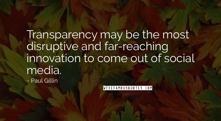 Paul Gillin Quotes: Transparency may be the most disruptive and far-reaching innovation to come out of social media.