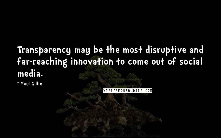 Paul Gillin Quotes: Transparency may be the most disruptive and far-reaching innovation to come out of social media.