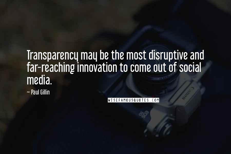 Paul Gillin Quotes: Transparency may be the most disruptive and far-reaching innovation to come out of social media.