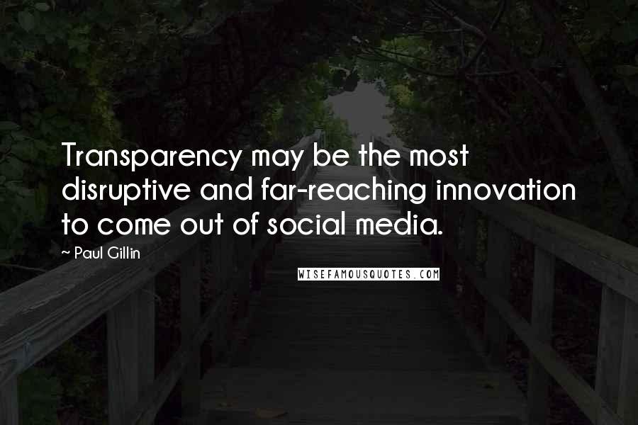 Paul Gillin Quotes: Transparency may be the most disruptive and far-reaching innovation to come out of social media.